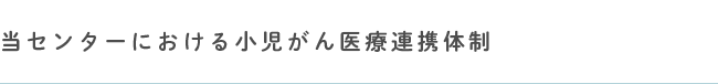 当センターにおける小児がん医療連携体制